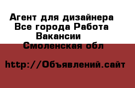 Агент для дизайнера - Все города Работа » Вакансии   . Смоленская обл.